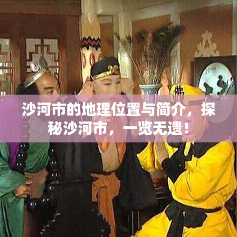 沙河市的地理位置与简介,探秘沙河市,一览无遗!