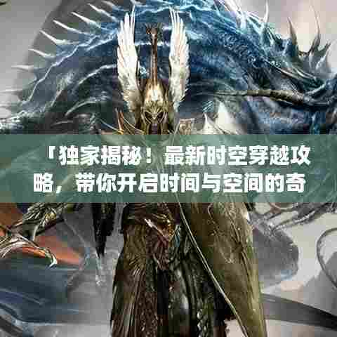 「独家揭秘!最新时空穿越攻略,带你开启时间与空间的奇幻之旅」