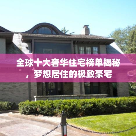 全球十大奢华住宅榜单揭秘,梦想居住的极致豪宅