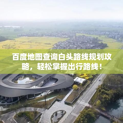 百度地图查询白头路线规划攻略，轻松掌握出行路线！