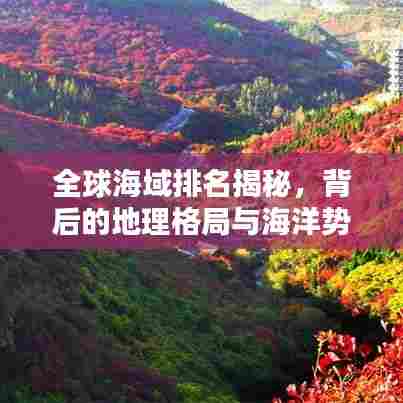 全球海域排名揭秘,背后的地理格局与海洋势力分布