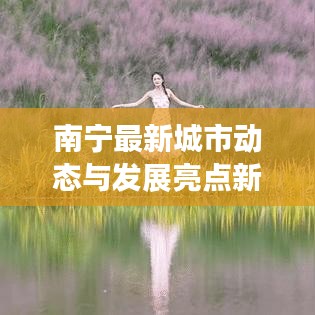 南宁最新城市动态与发展亮点新闻头条(7.13版)