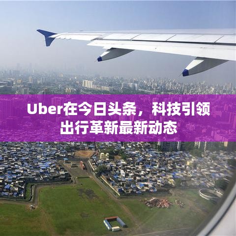 Uber在今日头条，科技引领出行革新最新动态