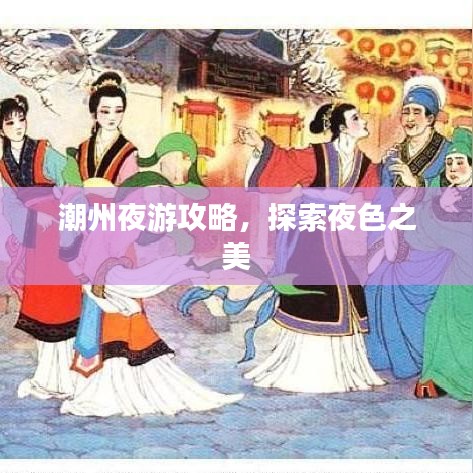 潮州夜游攻略,探索夜色之美