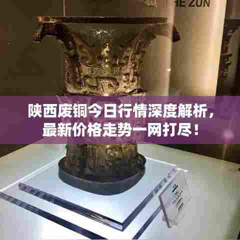 陕西废铜今日行情深度解析,最新价格走势一网打尽!