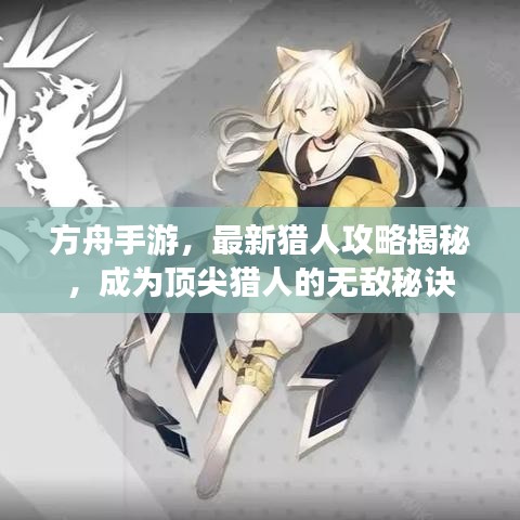 方舟手游,最新猎人攻略揭秘,成为顶尖猎人的无敌秘诀