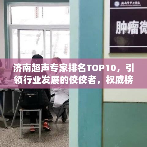 济南超声专家排名TOP10，引领行业发展的佼佼者，权威榜单揭秘！