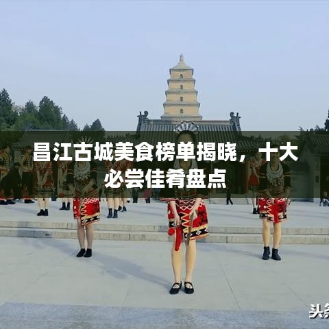 昌江古城美食榜单揭晓,十大必尝佳肴盘点