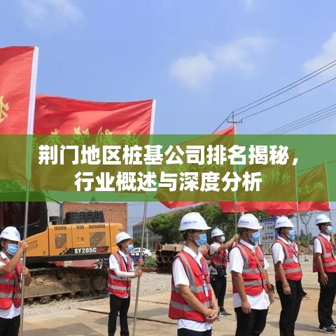 荆门地区桩基公司排名揭秘,行业概述与深度分析