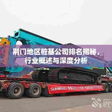 荆门地区桩基公司排名揭秘,行业概述与深度分析