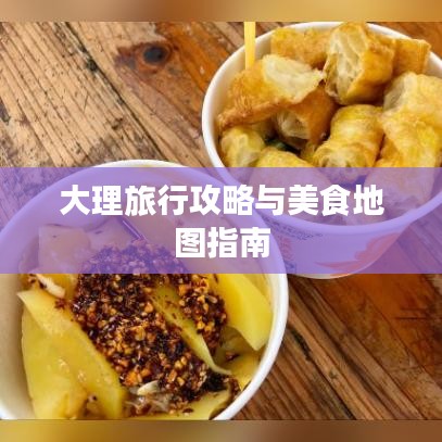 大理旅行攻略与美食地图指南