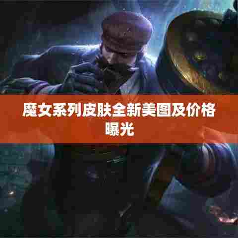 魔女系列皮肤全新美图及价格曝光