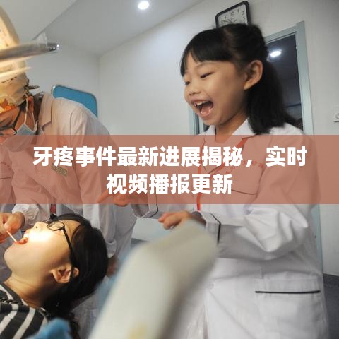 牙疼事件最新进展揭秘,实时视频播报更新