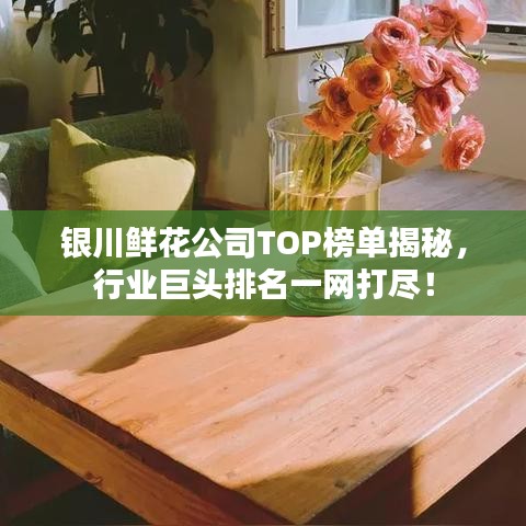 银川鲜花公司TOP榜单揭秘,行业巨头排名一网打尽!