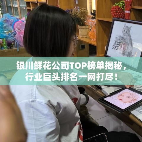 银川鲜花公司TOP榜单揭秘,行业巨头排名一网打尽!