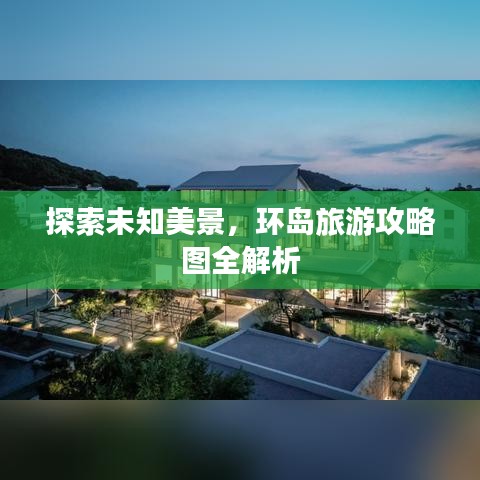 探索未知美景,环岛旅游攻略图全解析