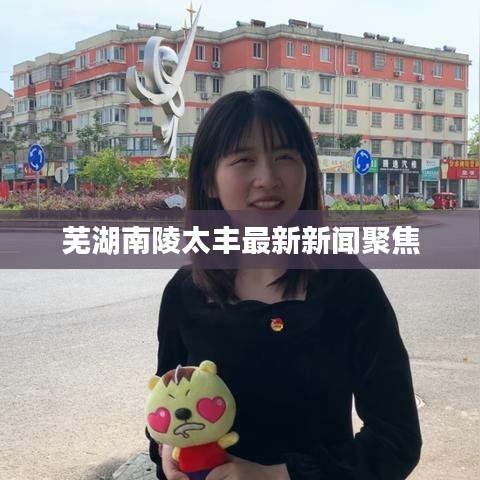 芜湖南陵太丰最新新闻聚焦