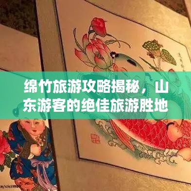 绵竹旅游攻略揭秘,山东游客的绝佳旅游胜地!