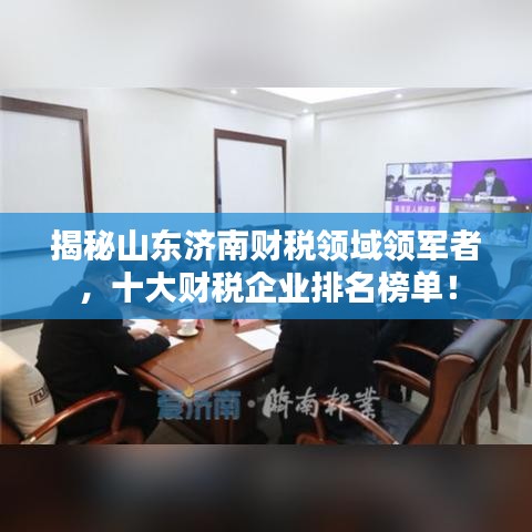 揭秘山东济南财税领域领军者,十大财税企业排名榜单!