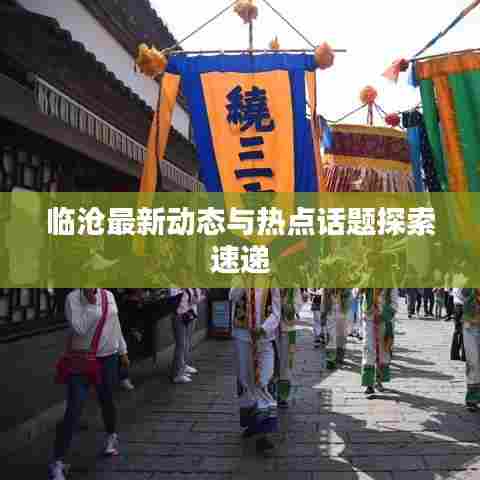 临沧最新动态与热点话题探索速递