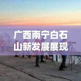 广西南宁白石山新发展展现新面貌,新闻头条聚焦白石山风采