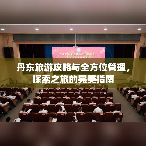 丹东旅游攻略与全方位管理,探索之旅的完美指南