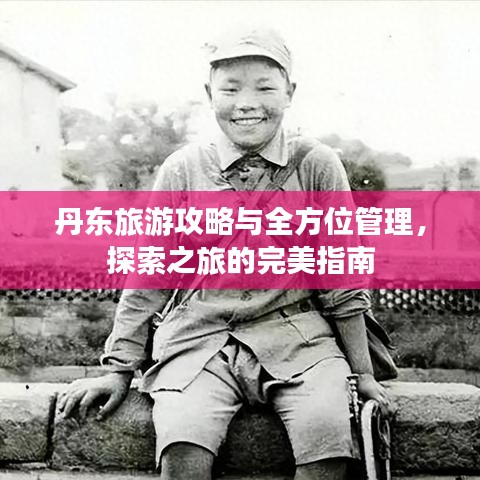 丹东旅游攻略与全方位管理,探索之旅的完美指南
