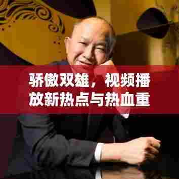 骄傲双雄,视频播放新热点与热血重现时刻