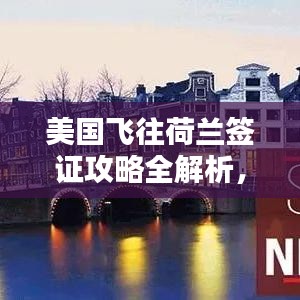 美国飞往荷兰签证攻略全解析,最新指南助你顺利出行!