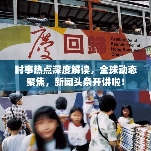 时事热点深度解读,全球动态聚焦,新闻头条开讲啦!