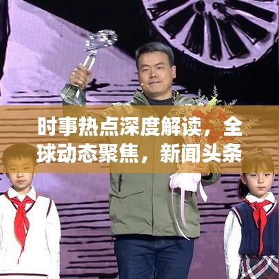 时事热点深度解读,全球动态聚焦,新闻头条开讲啦!