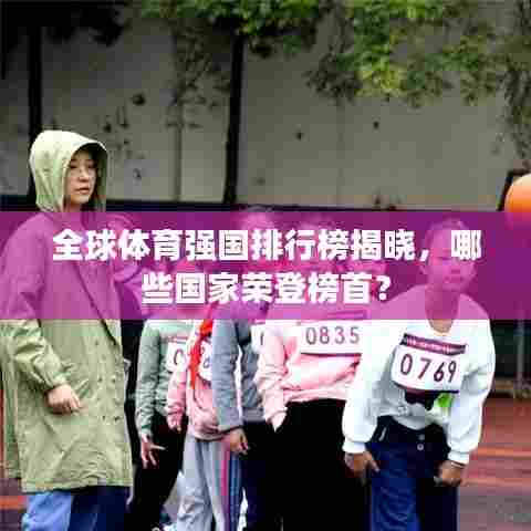 全球体育强国排行榜揭晓,哪些国家荣登榜首?