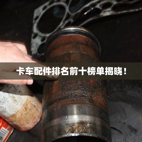 卡车配件排名前十榜单揭晓!