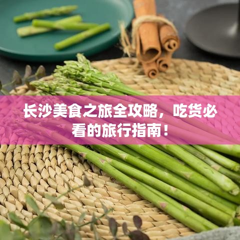 长沙美食之旅全攻略,吃货必看的旅行指南!