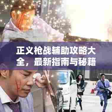 正义枪战辅助攻略大全,最新指南与秘籍