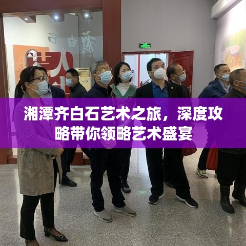 湘潭齐白石艺术之旅,深度攻略带你领略艺术盛宴