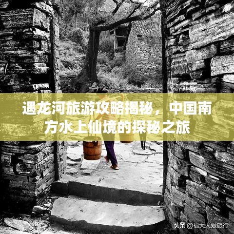 遇龙河旅游攻略揭秘,中国南方水上仙境的探秘之旅