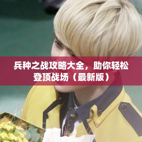 兵种之战攻略大全,助你轻松登顶战场(最新版)