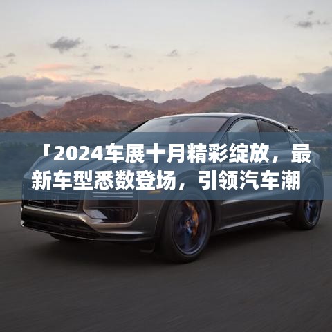 「2024车展十月精彩绽放,最新车型悉数登场,引领汽车潮流风向标」